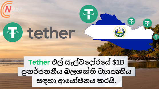 Tether එල් සැල්වදෝරයේ ඩොලර් බිලියන 1ක  පුනර්ජනනීය බලශක්ති ව්‍යාපෘතිය සඳහා ආයෝජනය කරයි.