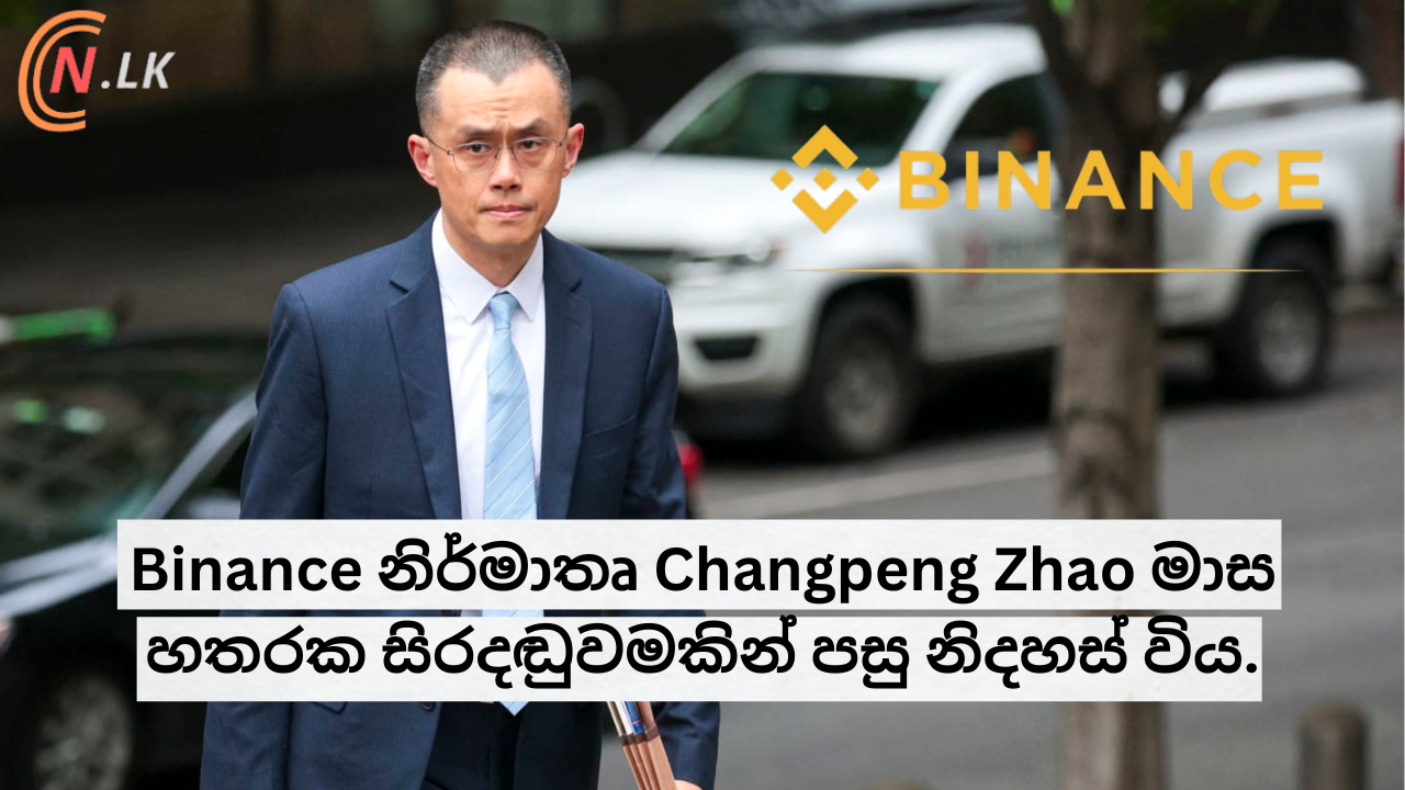 Binance නිර්මාතෘ Changpeng Zhao මාස හතරක සිරදඬුවමකින් පසු නිදහස් විය.