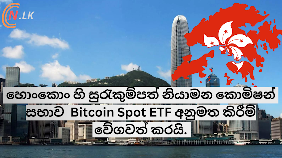 Hong Kong හි සුරැකුම්පත් නියාමන කොමිෂන් සභාව  Bitcoin Spot ETF අනුමත කිරීම් වේගවත් කරයි.